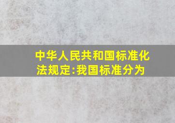 《中华人民共和国标准化法》规定:我国标准分为( )。