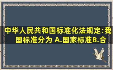 《中华人民共和国标准化法》规定:我国标准分为( )。A.国家标准B.合同...