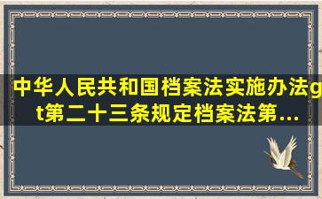 《中华人民共和国档案法实施办法>第二十三条规定,《档案法》第...