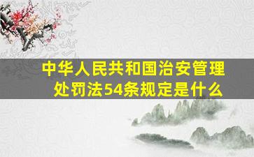 《中华人民共和国治安管理处罚法》54条规定是什么(