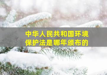 《中华人民共和国环境保护法》是哪年颁布的