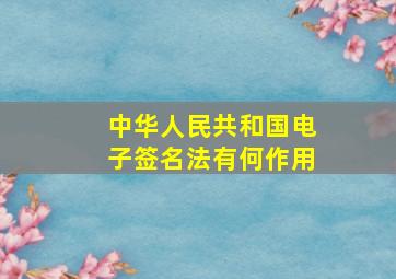 《中华人民共和国电子签名法》有何作用