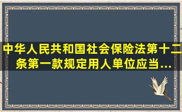 《中华人民共和国社会保险法》第十二条第一款规定,用人单位应当...