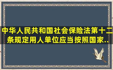 《中华人民共和国社会保险法》第十二条规定,用人单位应当按照国家...