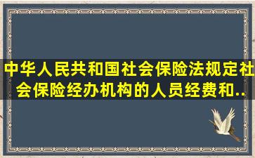 《中华人民共和国社会保险法》规定,社会保险经办机构的人员经费和...