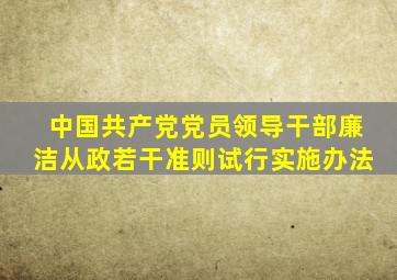 《中国共产党党员领导干部廉洁从政若干准则(试行)》实施办法
