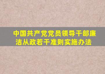 《中国共产党党员领导干部廉洁从政若干准则》实施办法 