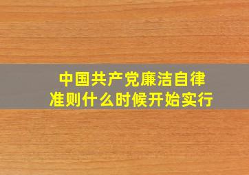 《中国共产党廉洁自律准则》什么时候开始实行