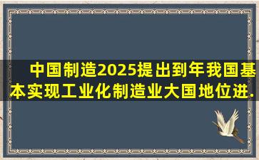 《中国制造2025》提出,到()年,我国基本实现工业化,制造业大国地位进...