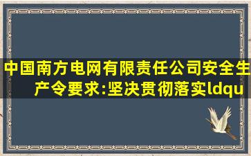 《中国南方电网有限责任公司安全生产令》要求:坚决贯彻落实“安全...