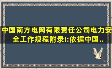 《中国南方电网有限责任公司电力安全工作规程》附录I:依据《中国...