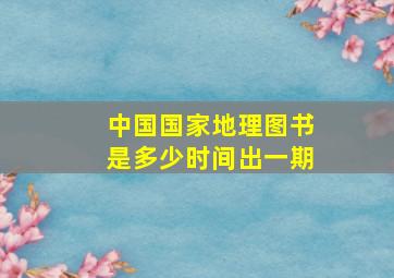 《中国国家地理》图书是多少时间出一期