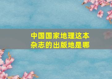 《中国国家地理》这本杂志的出版地是哪