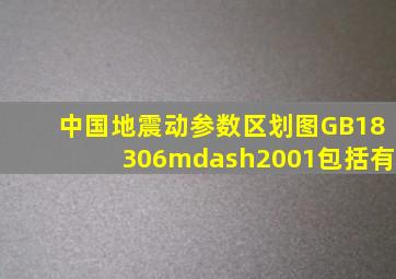 《中国地震动参数区划图》(GB18306—2001)包括有()。