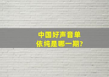 《中国好声音》单依纯是哪一期?