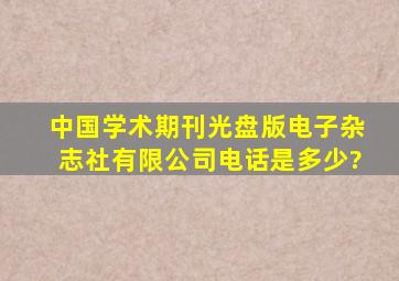 《中国学术期刊(光盘版)》电子杂志社有限公司电话是多少?