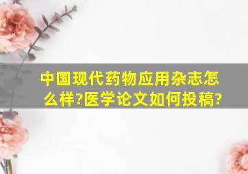 《中国现代药物应用》杂志怎么样?医学论文如何投稿?