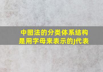 《中图法》的分类体系结构是用字母来表示的,J代表