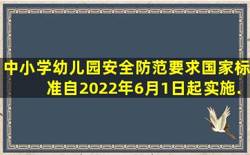 《中小学、幼儿园安全防范要求》国家标准自2022年6月1日起实施。...