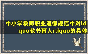 《中小学教师职业道德规范》中,对“教书育人”的具体要求是( )。