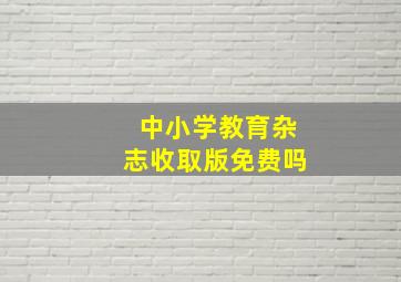 《中小学教育》杂志收取版免费吗