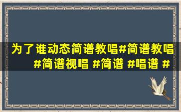 《为了谁》动态简谱教唱#简谱教唱 #简谱视唱 #简谱 #唱谱 #唱谱练...