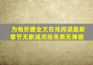 《为他折腰》全文在线阅读最新章节无删减完结免费无弹窗 