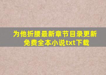 《为他折腰》最新章节目录更新免费全本小说txt下载 