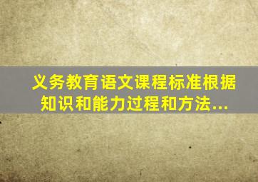 《义务教育语文课程标准》根据知识和能力、过程和方法、...