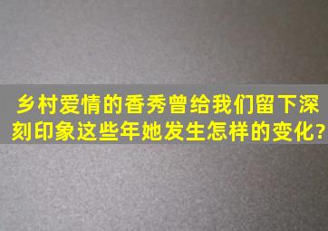 《乡村爱情》的香秀曾给我们留下深刻印象,这些年她发生怎样的变化?