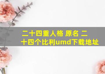 《二十四重人格》 原名 《二十四个比利》umd下载地址