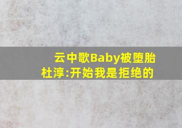 《云中歌》Baby被堕胎 杜淳:开始我是拒绝的