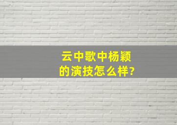 《云中歌》中杨颖的演技怎么样?