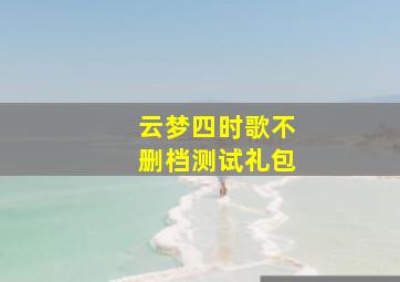 《云梦四时歌》不删档测试礼包