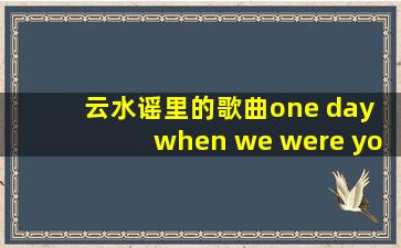 《云水谣》里的歌曲one day when we were young