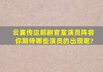 《云襄传》这部剧官宣演员阵容,你期待哪些演员的出现呢?