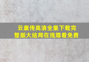 《云襄传》高清全集下载完整版大结局在线观看免费