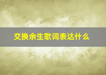 《交换余生》歌词表达什么(