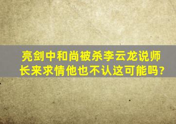 《亮剑》中和尚被杀李云龙说师长来求情他也不认,这可能吗?