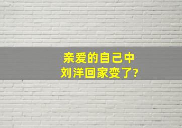 《亲爱的自己》中刘洋回家变了?