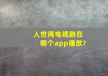 《人世间》电视剧在哪个app播放?