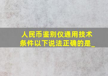 《人民币鉴别仪通用技术条件》以下说法正确的是_