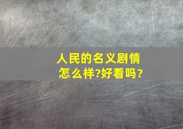 《人民的名义》剧情怎么样?好看吗?