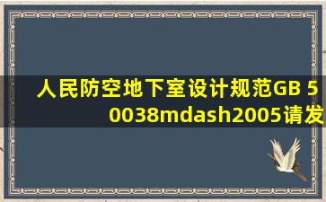 《人民防空地下室设计规范》GB 50038—2005,请发给我,736441255...