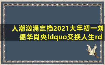 《人潮汹涌》定档2021大年初一,刘德华肖央“交换人生”