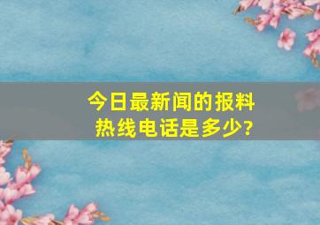 《今日最新闻》的报料热线电话是多少?