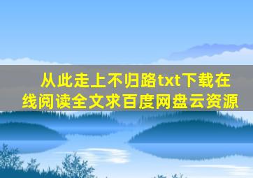 《从此走上不归路》txt下载在线阅读全文,求百度网盘云资源