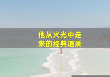 《他从火光中走来》的经典语录