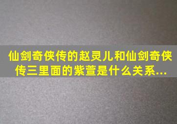 《仙剑奇侠传》的赵灵儿和《仙剑奇侠传三》里面的紫萱是什么关系(...