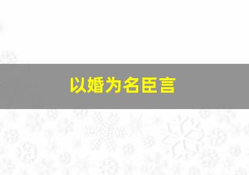 《以婚为名》臣言